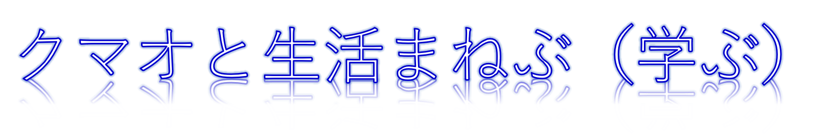 クマオと生活まねぶ（学ぶ）